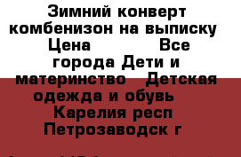 Зимний конверт комбенизон на выписку › Цена ­ 1 500 - Все города Дети и материнство » Детская одежда и обувь   . Карелия респ.,Петрозаводск г.